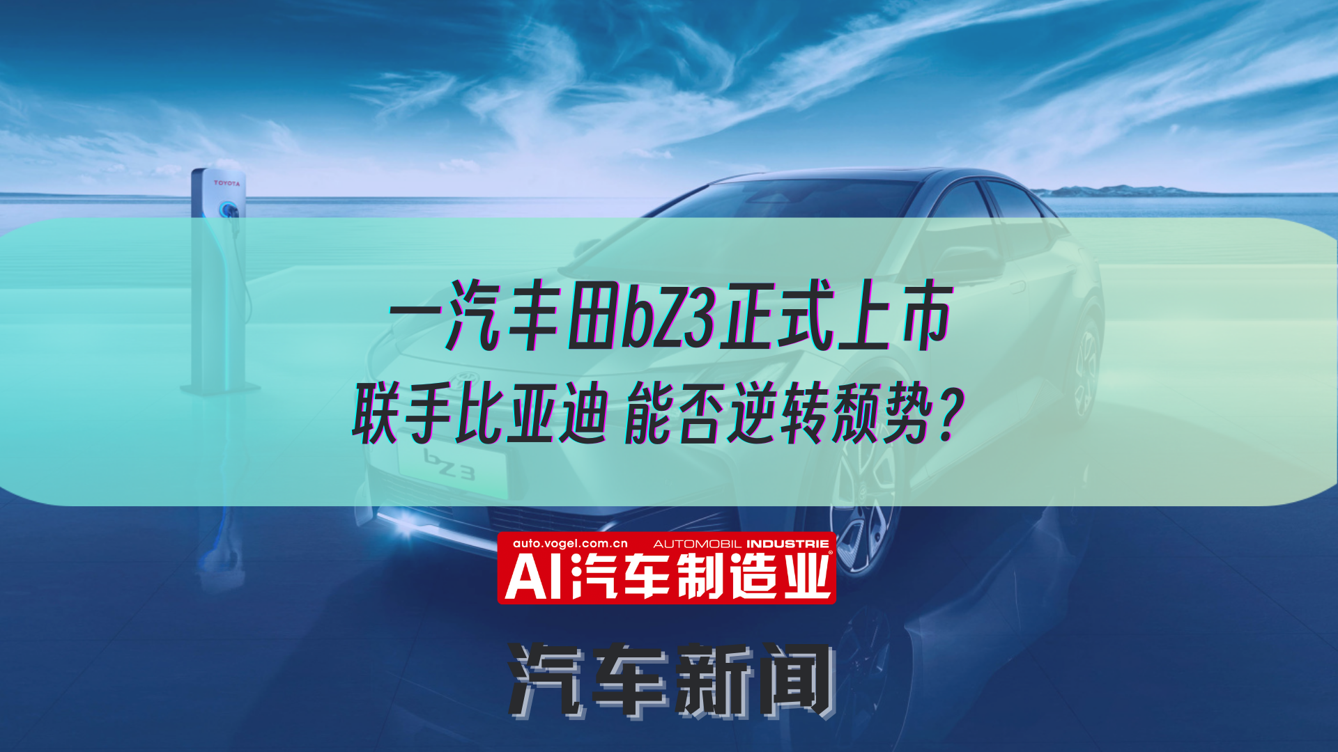 一汽丰田bZ3正式上市 联手比亚迪 能否逆转颓势？