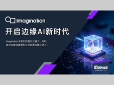 Imagination 宣布推出 E-Series GPU：开启Edge AI 与图形处理新时代
