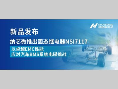 纳芯微推出固态继电器NSI7117，以卓越EMC性能应对汽车BMS系统电磁挑战