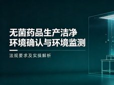 无菌药品生产洁净环境确认与环境监测：法规要求及实操解析