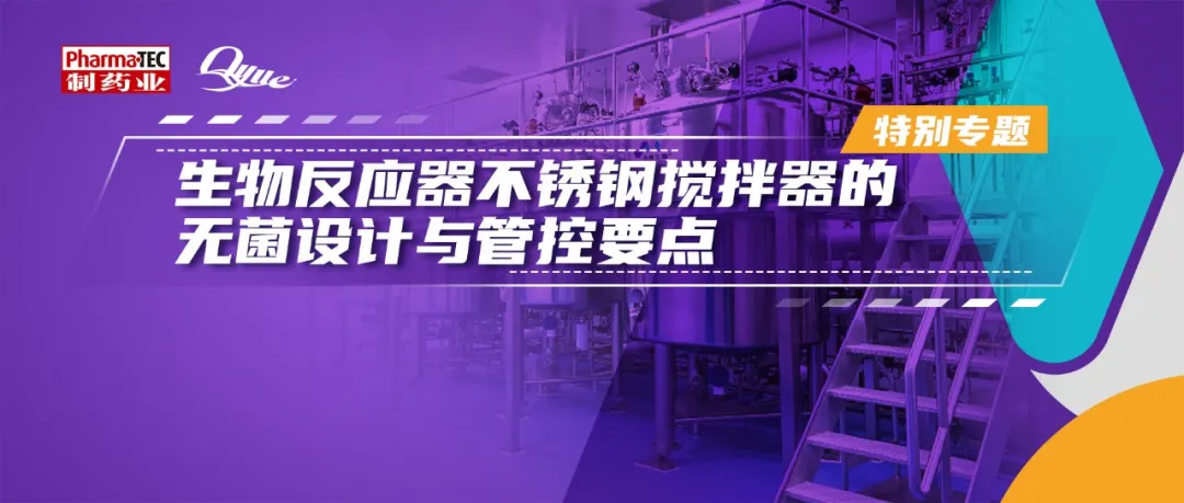 特别专题 | 生物反应器不锈钢搅拌器的无菌设计与管控要点